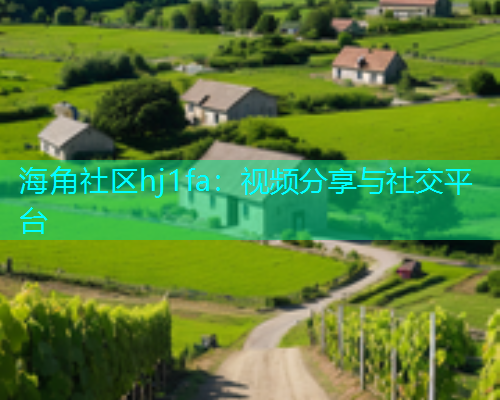 海角社区hj1fa：视频分享与社交平台  第1张