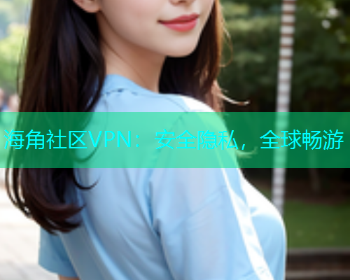 海角社区VPN：安全隐私，全球畅游  第1张