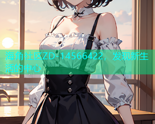 海角社区ZD-14566422，发现新生活的中心  第1张