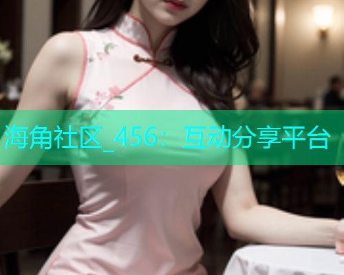 海角社区_456：互动分享平台  第1张