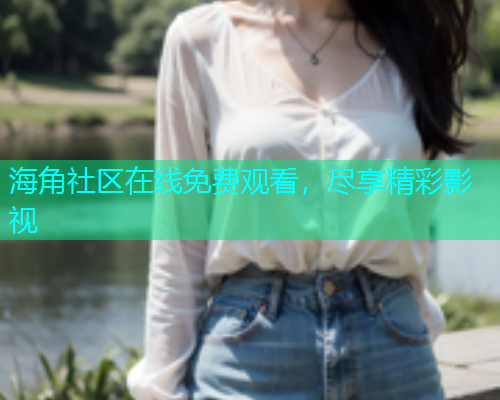 海角社区在线免费观看，尽享精彩影视  第1张