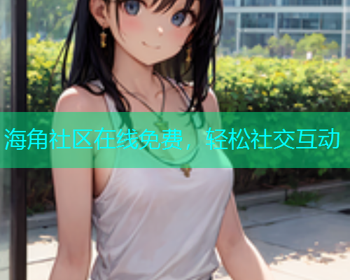 海角社区在线免费，轻松社交互动  第2张