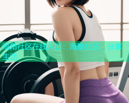 海角社区在线入口：海聚社区，分享生活  第2张