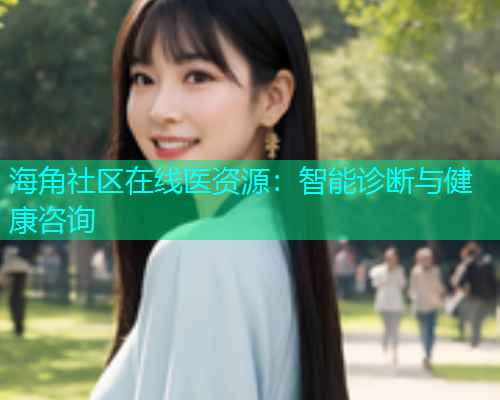 海角社区在线医资源：智能诊断与健康咨询  第2张