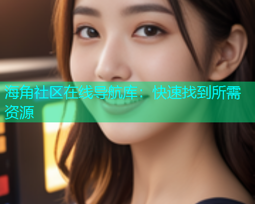 海角社区在线导航库：快速找到所需资源  第2张