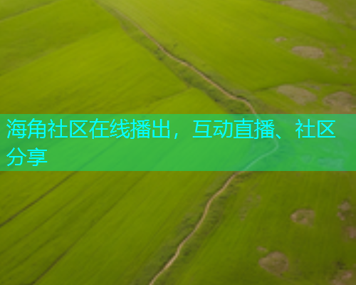 海角社区在线播出，互动直播、社区分享  第1张