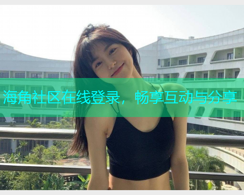 海角社区在线登录，畅享互动与分享  第1张