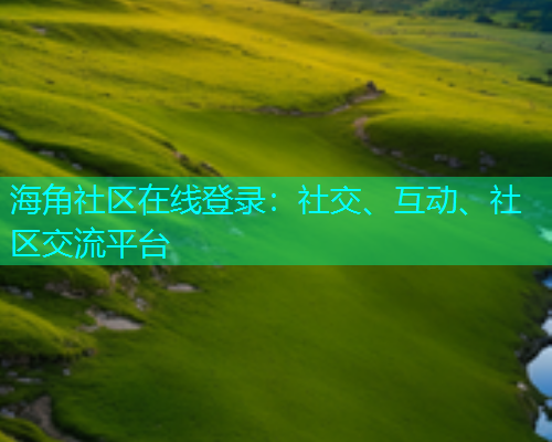海角社区在线登录：社交、互动、社区交流平台  第1张
