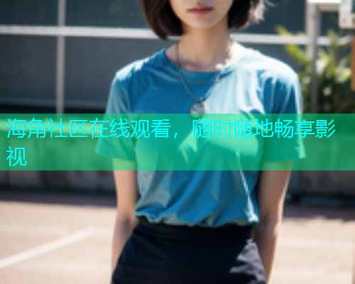 海角社区在线观看，随时随地畅享影视  第1张