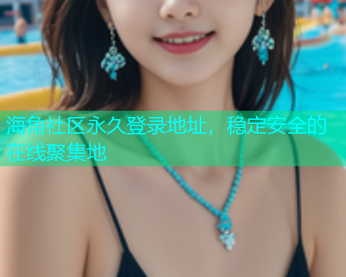 海角社区永久登录地址，稳定安全的在线聚集地  第1张
