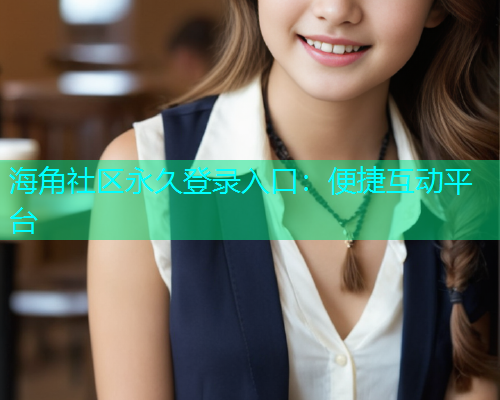 海角社区永久登录入口：便捷互动平台  第1张