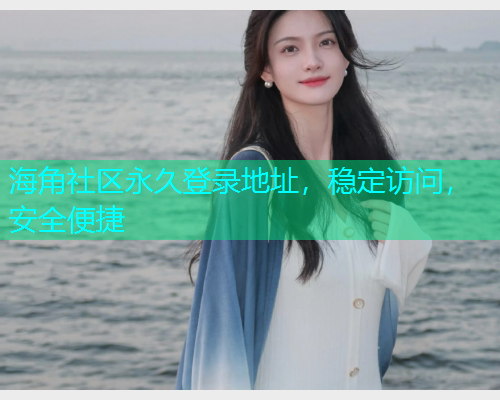 海角社区永久登录地址，稳定访问，安全便捷  第1张