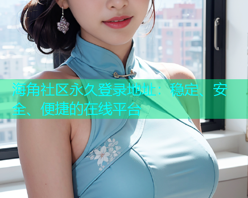 海角社区永久登录地址：稳定、安全、便捷的在线平台  第1张