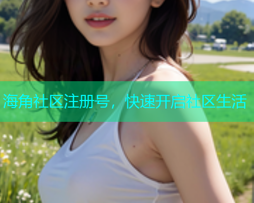 海角社区注册号，快速开启社区生活  第1张