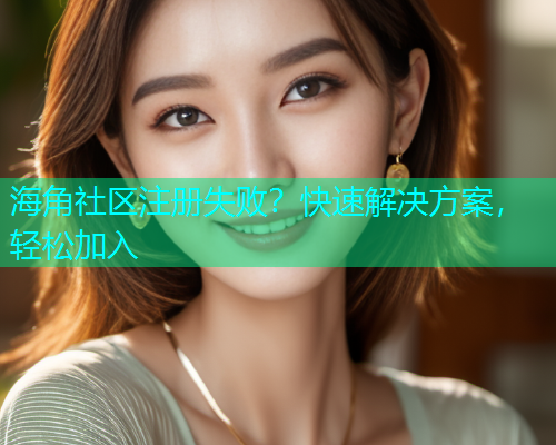 海角社区注册失败？快速解决方案，轻松加入  第1张