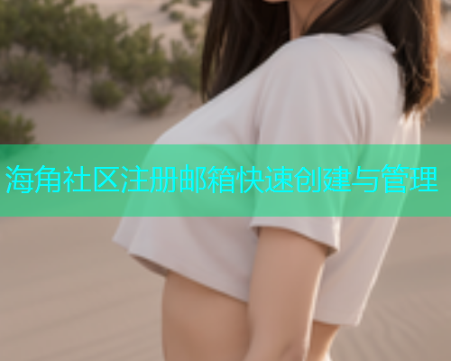 海角社区注册邮箱快速创建与管理  第1张