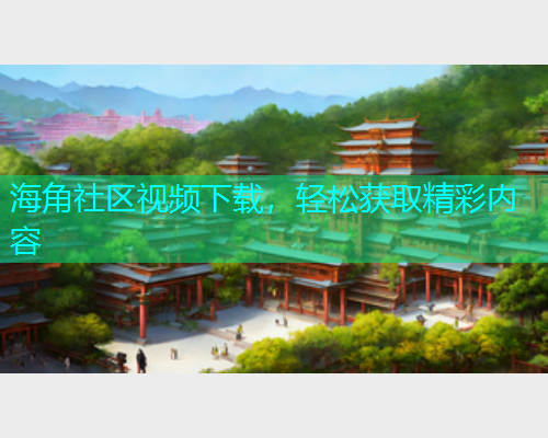 海角社区视频下载，轻松获取精彩内容  第1张