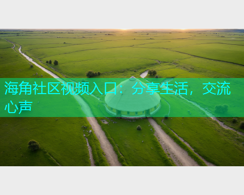 海角社区视频入口：分享生活，交流心声  第1张
