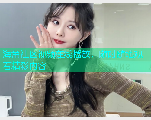 海角社区视频在线播放，随时随地观看精彩内容  第1张
