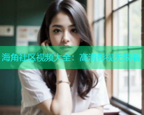 海角社区视频大全：高清影视无限看  第1张