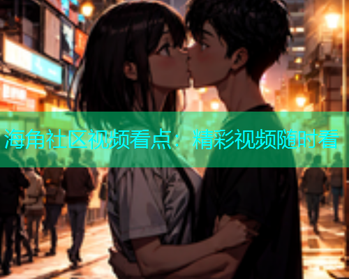 海角社区视频看点：精彩视频随时看  第2张