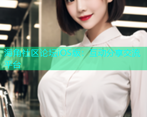 海角社区论坛iOS版：互动分享交流平台  第2张