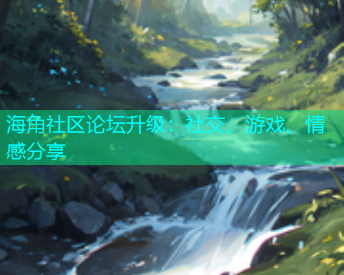 海角社区论坛升级：社交、游戏、情感分享  第1张