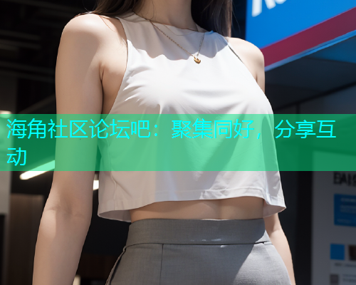 海角社区论坛吧：聚集同好，分享互动  第1张