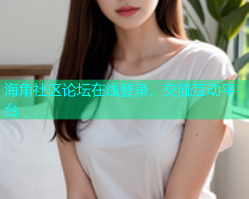 海角社区论坛在线登录，交流互动平台  第1张