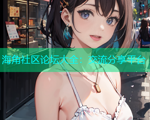 海角社区论坛大全：交流分享平台  第1张