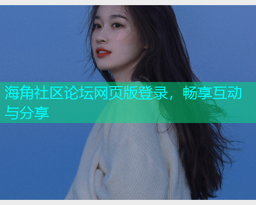 海角社区论坛网页版登录，畅享互动与分享  第2张