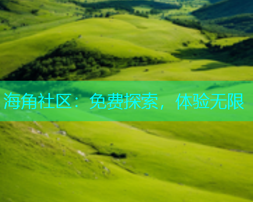 海角社区：免费探索，体验无限  第1张