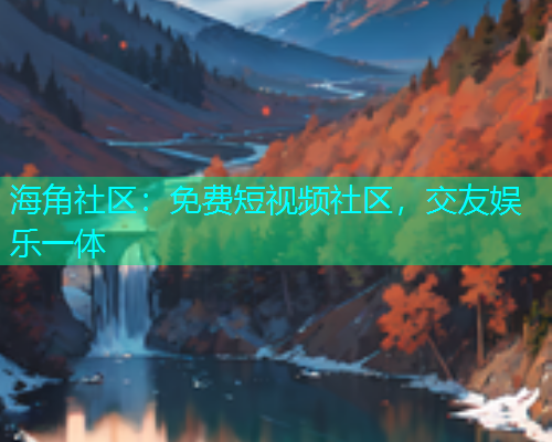 海角社区：免费短视频社区，交友娱乐一体  第1张