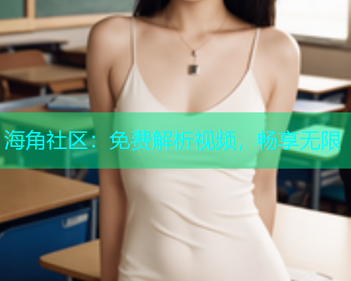 海角社区：免费解析视频，畅享无限  第1张