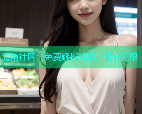 海角社区：免费解析视频，畅享无限  第1张