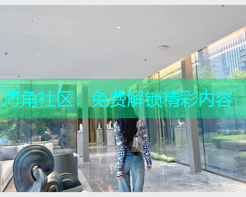 海角社区：免费解锁精彩内容  第2张