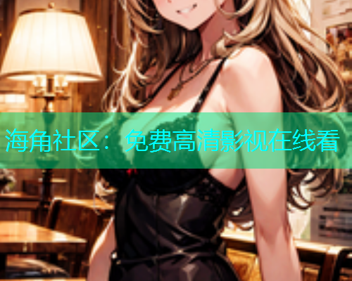 海角社区：免费高清影视在线看  第1张