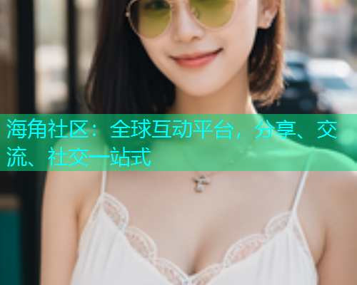 海角社区：全球互动平台，分享、交流、社交一站式  第1张