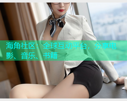 海角社区：全球互动平台，分享电影、音乐、书籍  第1张