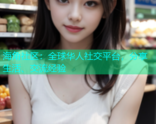海角社区：全球华人社交平台，分享生活、交流经验  第1张