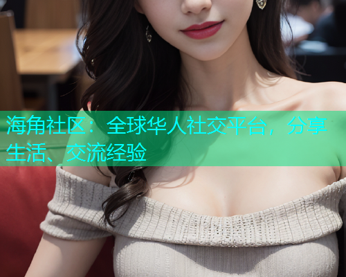 海角社区：全球华人社交平台，分享生活、交流经验  第2张