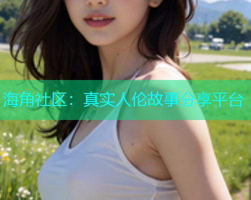 海角社区：真实人伦故事分享平台  第1张