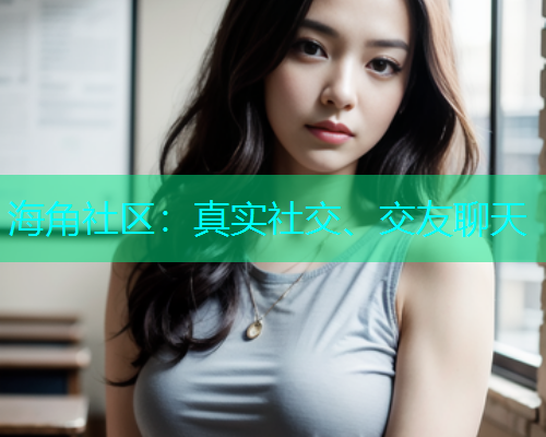海角社区：真实社交、交友聊天  第1张