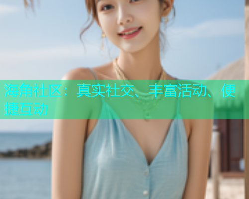 海角社区：真实社交、丰富活动、便捷互动  第1张
