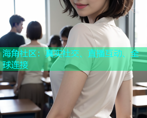 海角社区：真实社交、直播互动、全球连接  第1张
