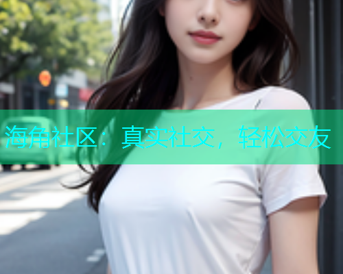 海角社区：真实社交，轻松交友  第1张