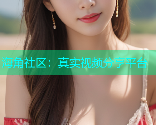 海角社区：真实视频分享平台  第1张