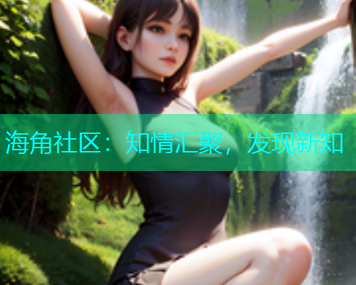 海角社区：知情汇聚，发现新知  第1张