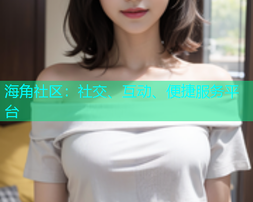 海角社区：社交、互动、便捷服务平台  第2张