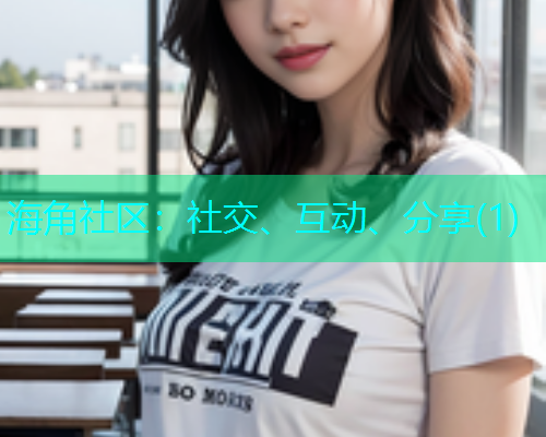 海角社区：社交、互动、分享(1)  第1张